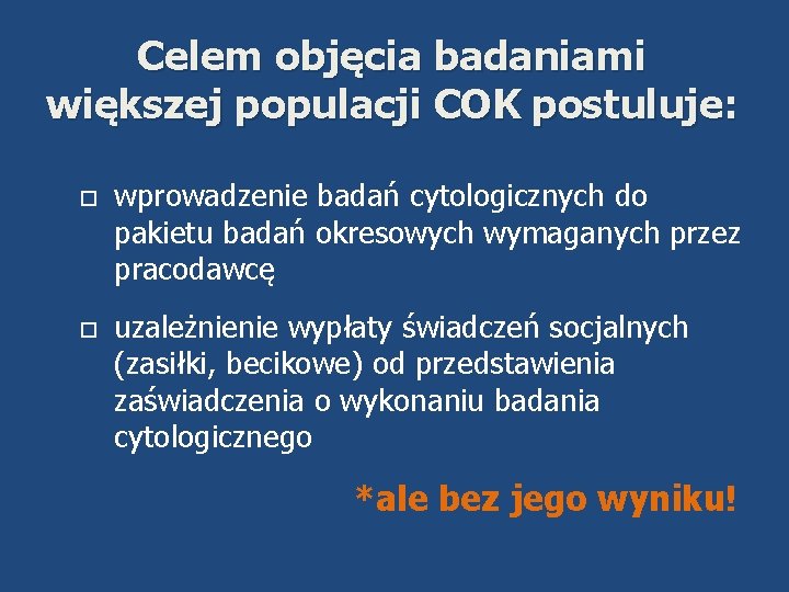 Celem objęcia badaniami większej populacji COK postuluje: wprowadzenie badań cytologicznych do pakietu badań okresowych