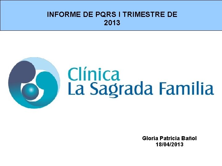 INFORME DE PQRS I TRIMESTRE DE 2013 Gloria Patricia Bañol 18/04/2013 