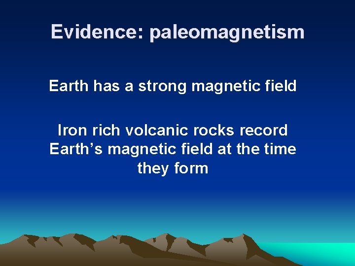 Evidence: paleomagnetism Earth has a strong magnetic field Iron rich volcanic rocks record Earth’s