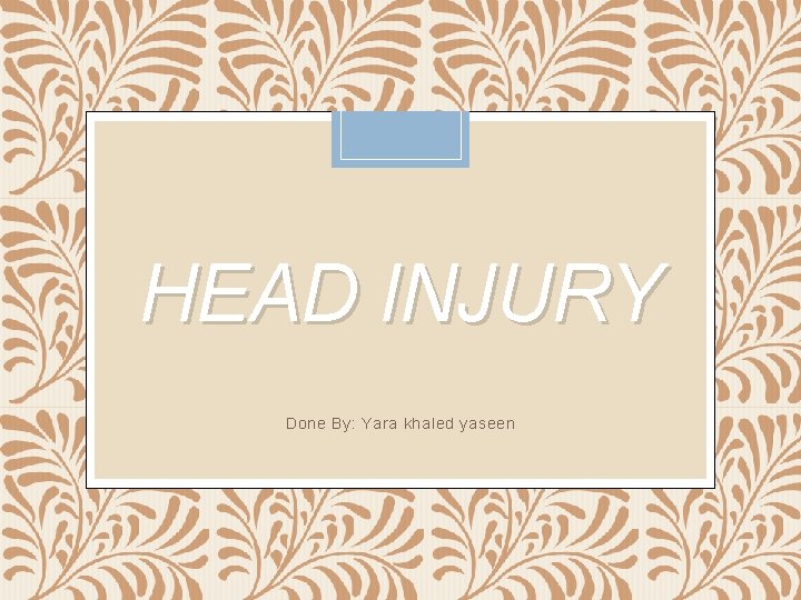 HEAD INJURY Done By: Yara khaled yaseen 