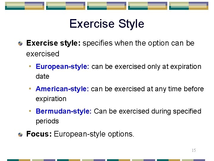 Exercise Style Exercise style: specifies when the option can be exercised • European-style: can