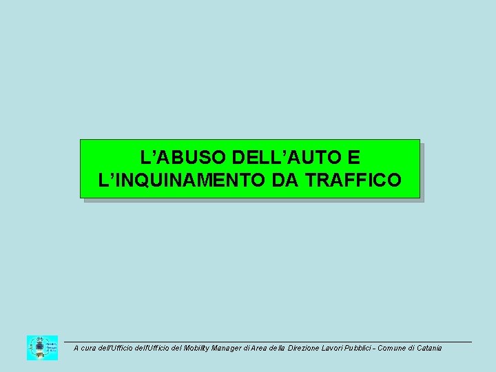 L’ABUSO DELL’AUTO E L’INQUINAMENTO DA TRAFFICO A cura dell’Ufficio del Mobility Manager di Area