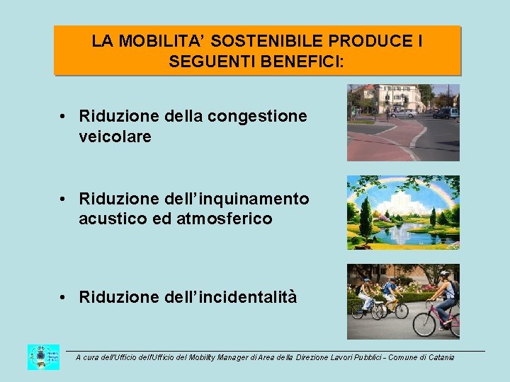 LA MOBILITA’ SOSTENIBILE PRODUCE I SEGUENTI BENEFICI: • Riduzione della congestione veicolare • Riduzione