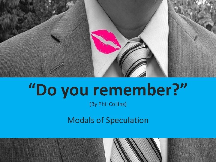 “Do you remember? ” (By Phil Collins) Modals of Speculation 