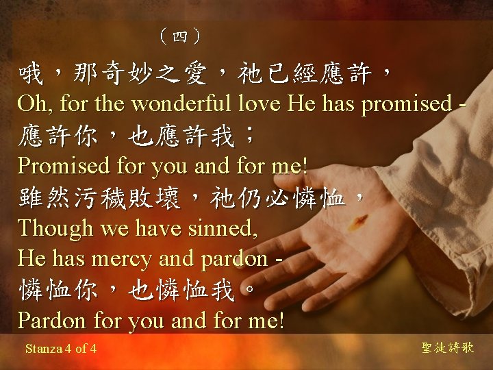 （四） 哦，那奇妙之愛，祂已經應許， Oh, for the wonderful love He has promised - 應許你，也應許我； Promised for