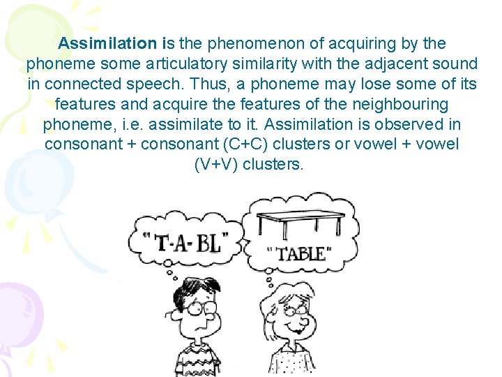Assimilation is the phenomenon of acquiring by the phoneme some articulatory similarity with the