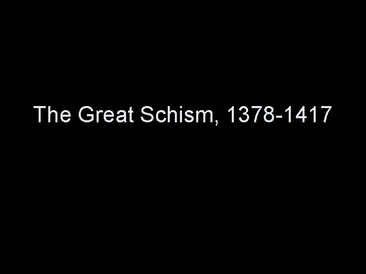 The Great Schism, 1378 -1417 The Great Schism, 1378 -1417