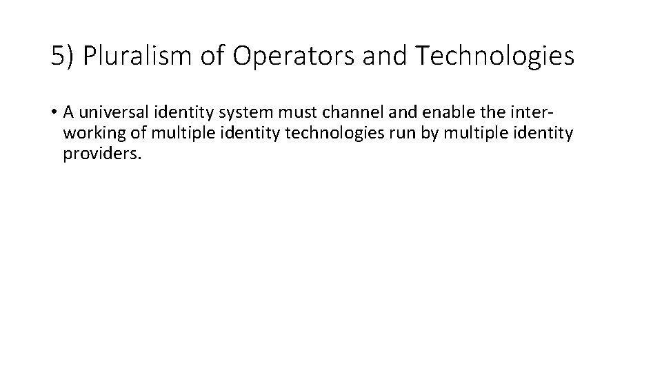 5) Pluralism of Operators and Technologies • A universal identity system must channel and