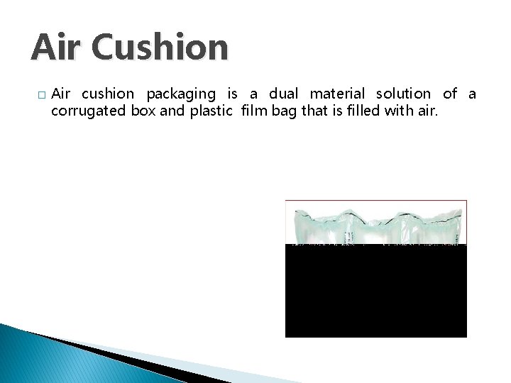 Air Cushion � Air cushion packaging is a dual material solution of a corrugated