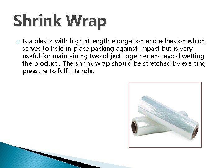 Shrink Wrap � Is a plastic with high strength elongation and adhesion which serves