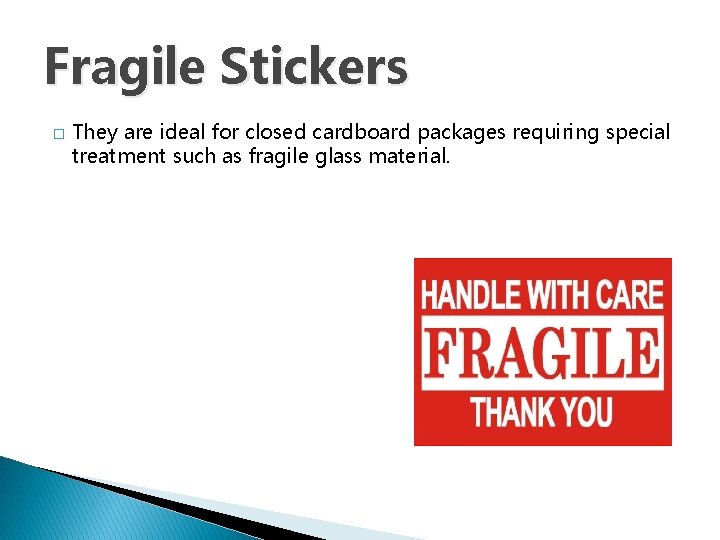 Fragile Stickers � They are ideal for closed cardboard packages requiring special treatment such