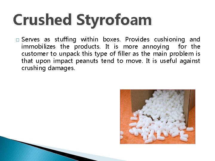 Crushed Styrofoam � Serves as stuffing within boxes. Provides cushioning and immobilizes the products.