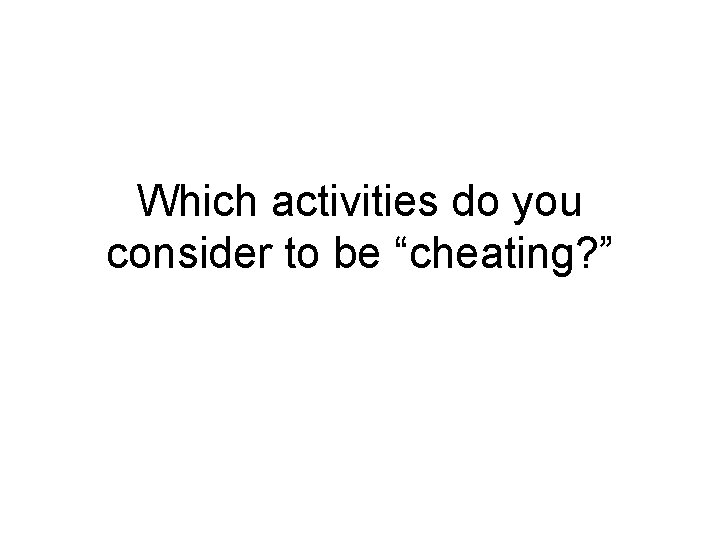 Which activities do you consider to be “cheating? ” 