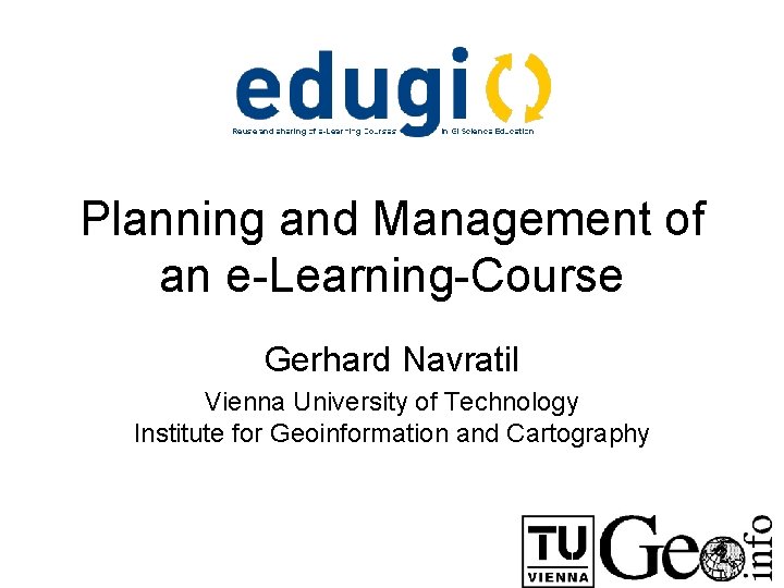 Planning and Management of an e-Learning-Course Gerhard Navratil Vienna University of Technology Institute for