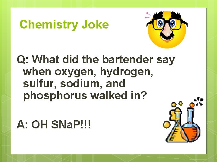 Chemistry Joke Q: What did the bartender say when oxygen, hydrogen, sulfur, sodium, and