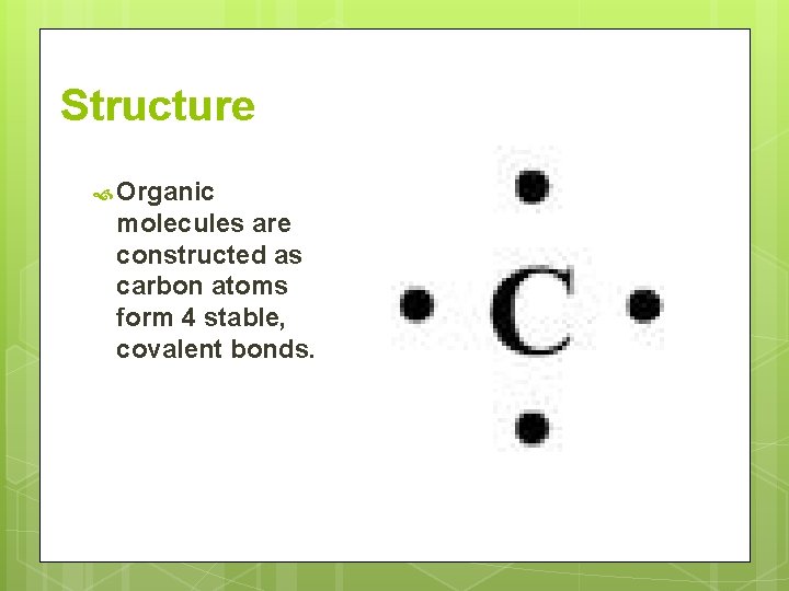 Structure Organic molecules are constructed as carbon atoms form 4 stable, covalent bonds. 