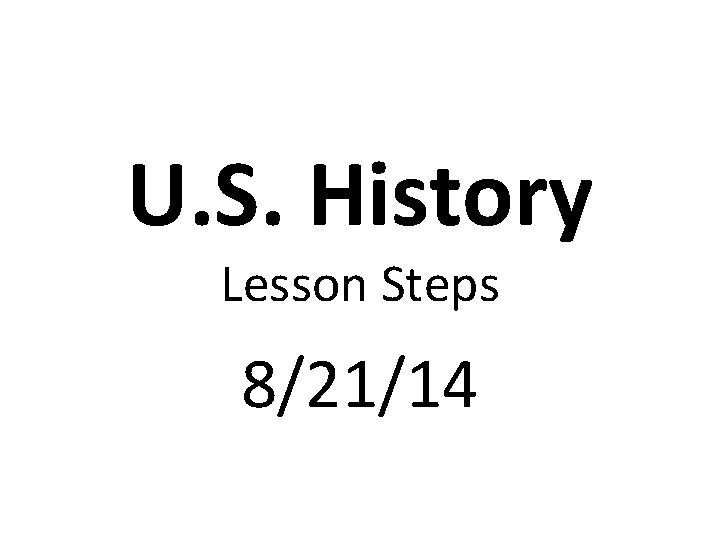 U. S. History Lesson Steps 8/21/14 