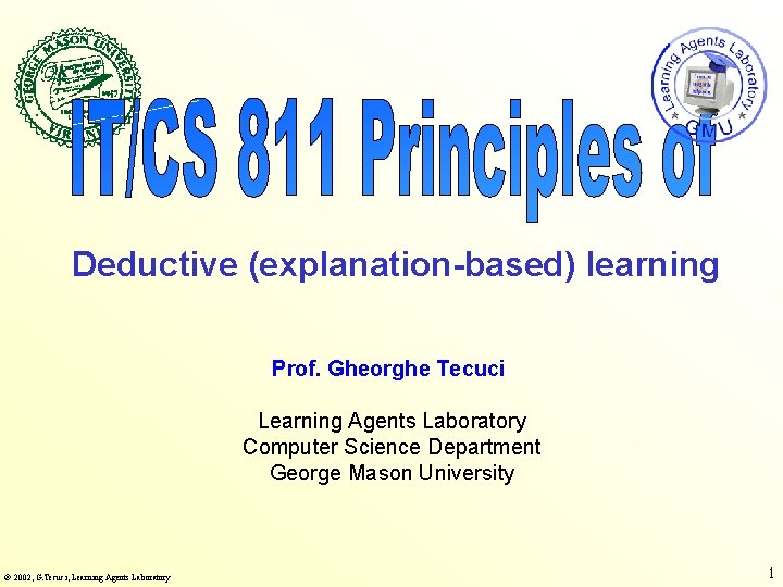 Deductive (explanation-based) learning Prof. Gheorghe Tecuci Learning Agents Laboratory Computer Science Department George Mason