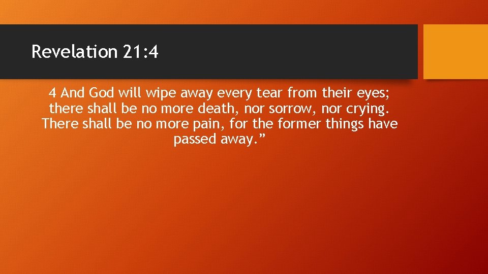 Revelation 21: 4 4 And God will wipe away every tear from their eyes;