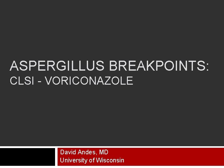 ASPERGILLUS BREAKPOINTS: CLSI - VORICONAZOLE David Andes, MD University of Wisconsin 
