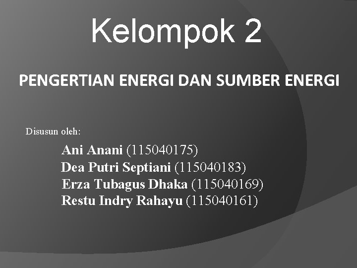 Kelompok 2 PENGERTIAN ENERGI DAN SUMBER ENERGI Disusun oleh: Ani Anani (115040175) Dea Putri