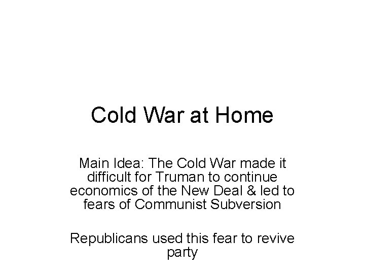 Cold War at Home Main Idea: The Cold War made it difficult for Truman