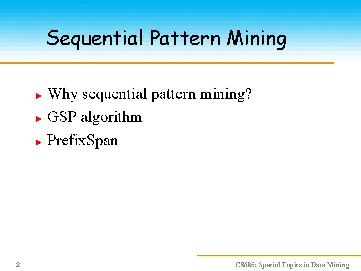 Sequential Pattern Mining Why sequential pattern mining? GSP algorithm Prefix. Span 2 CS 685: