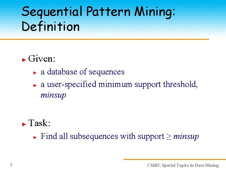 Sequential Pattern Mining: Definition Given: a database of sequences a user-specified minimum support threshold,