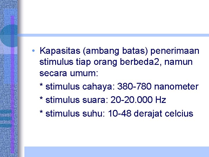  • Kapasitas (ambang batas) penerimaan stimulus tiap orang berbeda 2, namun secara umum: