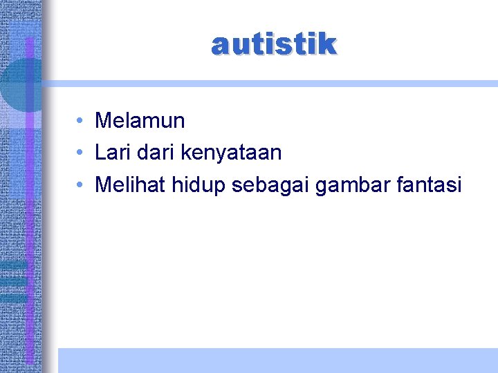 autistik • Melamun • Lari dari kenyataan • Melihat hidup sebagai gambar fantasi 