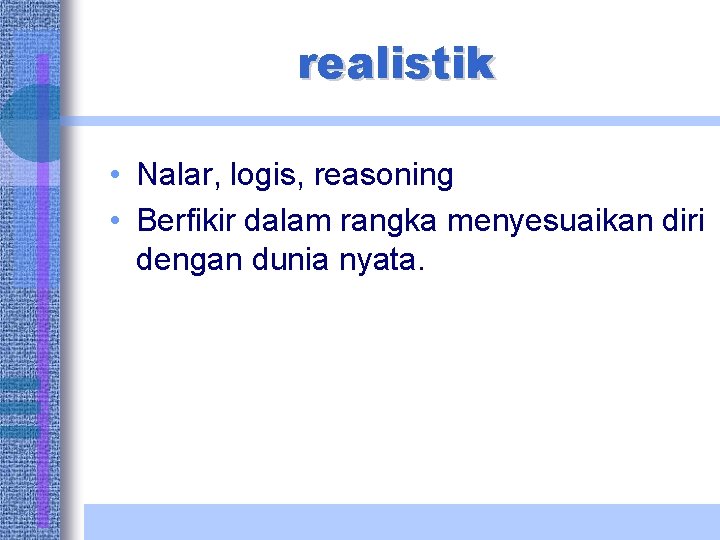 realistik • Nalar, logis, reasoning • Berfikir dalam rangka menyesuaikan diri dengan dunia nyata.