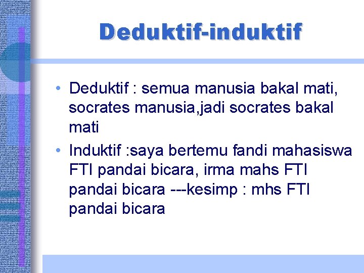 Deduktif-induktif • Deduktif : semua manusia bakal mati, socrates manusia, jadi socrates bakal mati