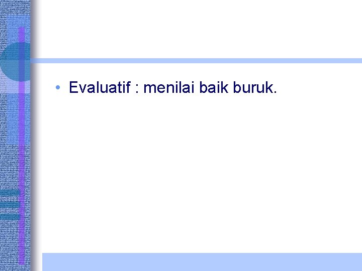  • Evaluatif : menilai baik buruk. 