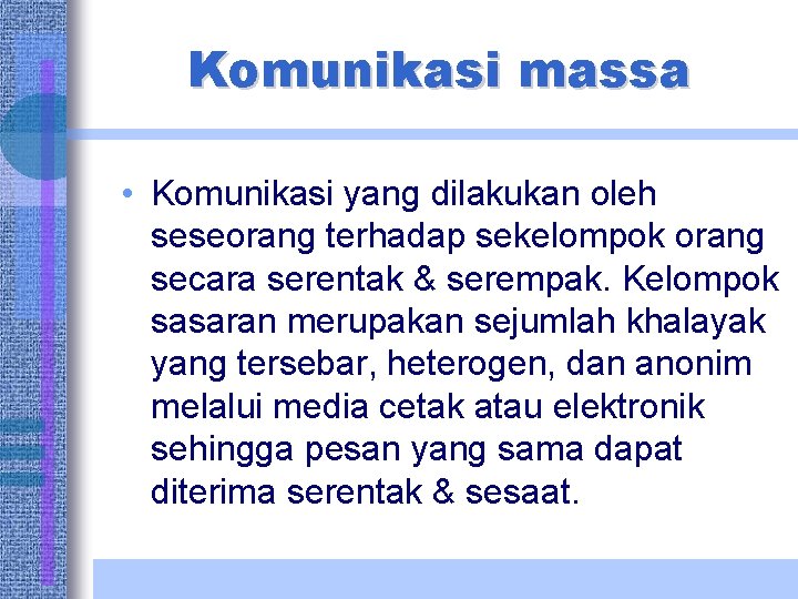 Komunikasi massa • Komunikasi yang dilakukan oleh seseorang terhadap sekelompok orang secara serentak &