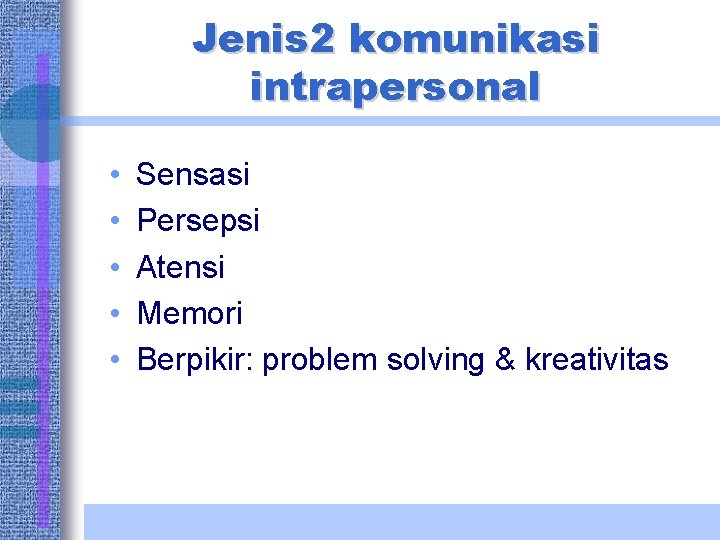 Jenis 2 komunikasi intrapersonal • • • Sensasi Persepsi Atensi Memori Berpikir: problem solving