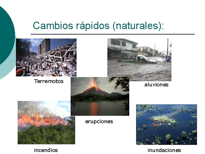 Cambios rápidos (naturales): Terremotos aluviones erupciones incendios inundaciones 