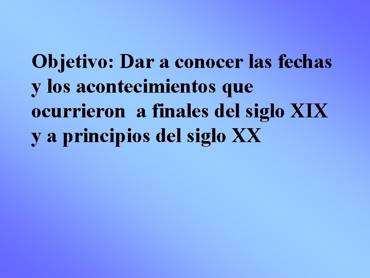 Objetivo: Dar a conocer las fechas y los acontecimientos que ocurrieron a finales del