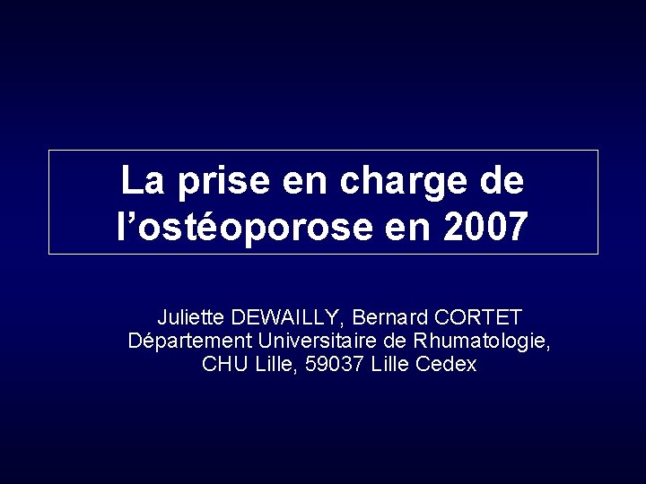 La prise en charge de l’ostéoporose en 2007 Juliette DEWAILLY, Bernard CORTET Département Universitaire