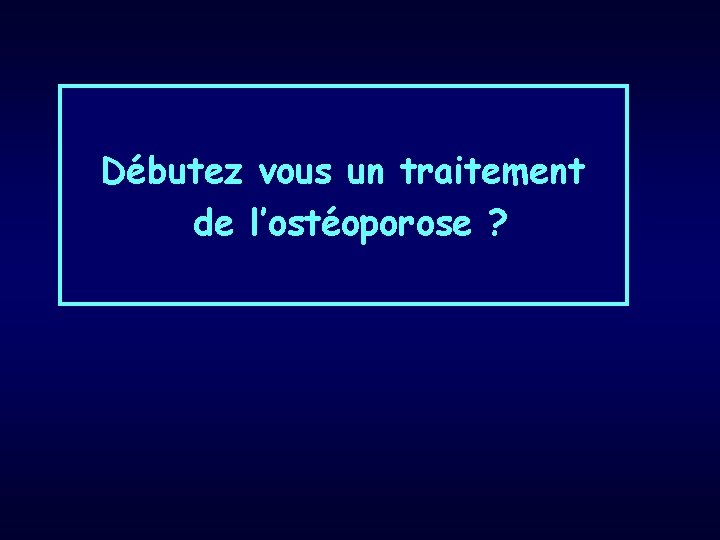 Débutez vous un traitement de l’ostéoporose ? 