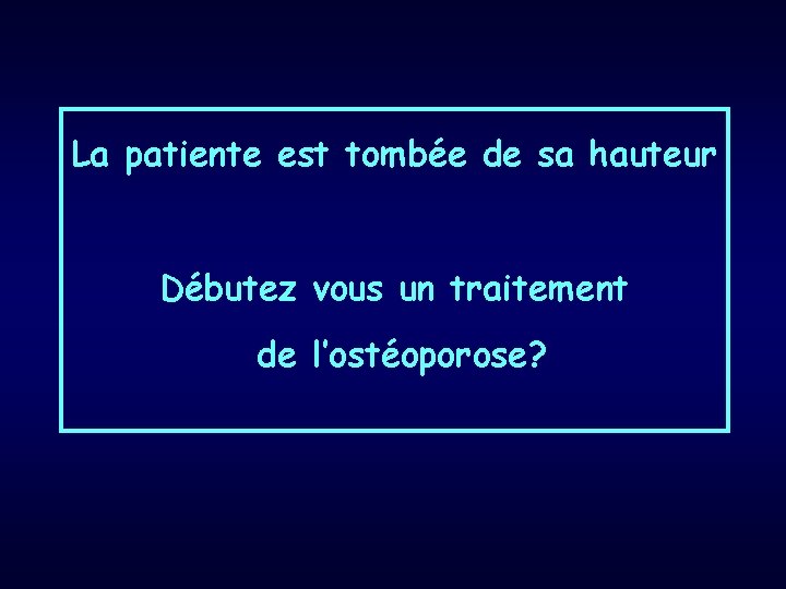 La patiente est tombée de sa hauteur Débutez vous un traitement de l’ostéoporose? 