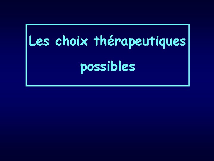 Les choix thérapeutiques possibles 
