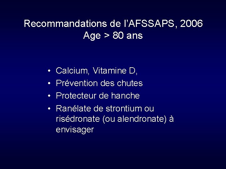 Recommandations de l’AFSSAPS, 2006 Age > 80 ans • • Calcium, Vitamine D, Prévention
