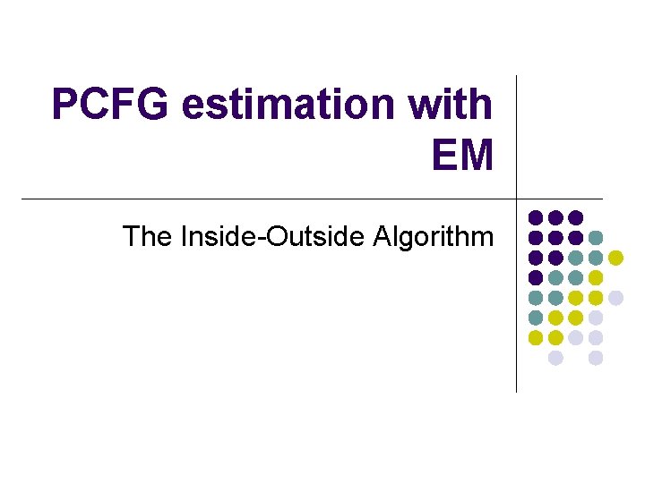 PCFG estimation with EM The Inside-Outside Algorithm 