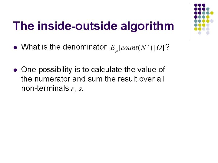 The inside-outside algorithm l What is the denominator l One possibility is to calculate