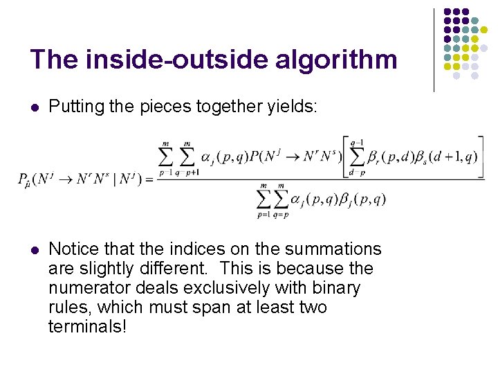 The inside-outside algorithm l Putting the pieces together yields: l Notice that the indices
