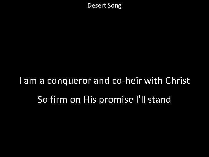 Desert Song I am a conqueror and co-heir with Christ So firm on His