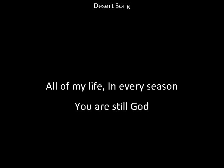 Desert Song All of my life, In every season You are still God 