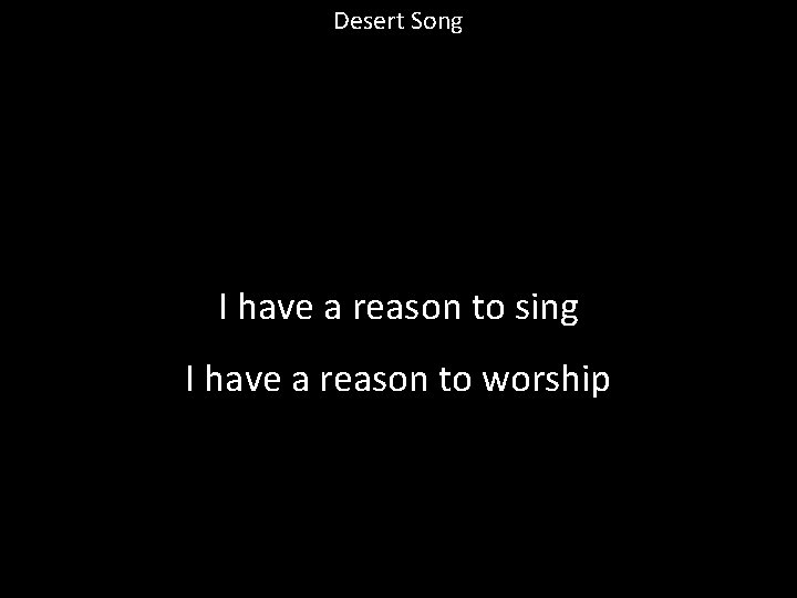 Desert Song I have a reason to sing I have a reason to worship