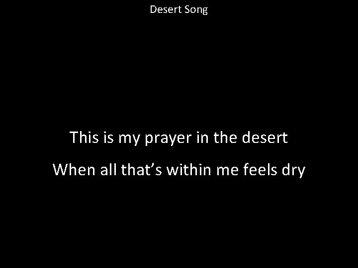 Desert Song This is my prayer in the desert When all that’s within me