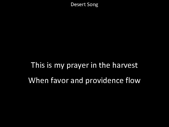 Desert Song This is my prayer in the harvest When favor and providence flow